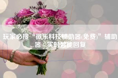 玩家必搜“微乐科技辅助器(免费)”辅助器 - 实时智能回复