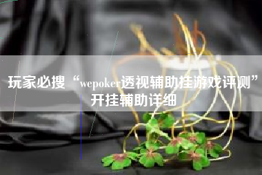 玩家必搜“wepoker透视辅助挂游戏评测	”开挂辅助详细