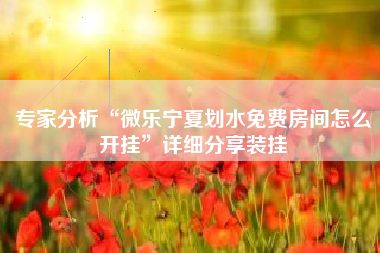 专家分析“微乐宁夏划水免费房间怎么开挂”详细分享装挂