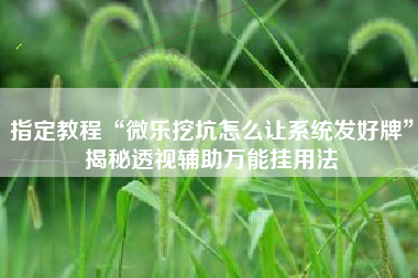 指定教程“微乐挖坑怎么让系统发好牌	”揭秘透视辅助万能挂用法