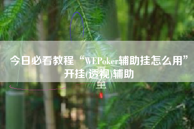 今日必看教程“WEPoker辅助挂怎么用	”开挂(透视)辅助