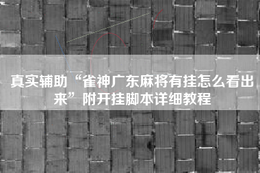 真实辅助“雀神广东麻将有挂怎么看出来	”附开挂脚本详细教程