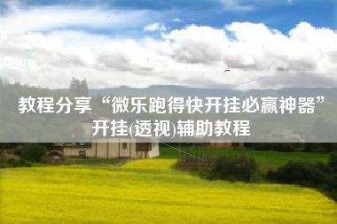 教程分享“微乐跑得快开挂必赢神器”开挂(透视)辅助教程