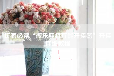 玩家必读“微乐麻将万能开挂器	”开挂详细教程