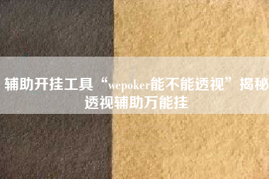 辅助开挂工具“wepoker能不能透视	”揭秘透视辅助万能挂