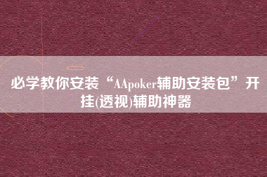 必学教你安装“AApoker辅助安装包”开挂(透视)辅助神器