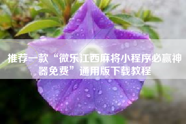 推荐一款“微乐江西麻将小程序必赢神器免费	”通用版下载教程