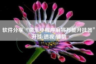 软件分享“微乐小程序麻将万能开挂器”开挂(透视)辅助