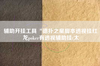 辅助开挂工具“德扑之星脚本透视挂红龙poker有透视辅助挂(太