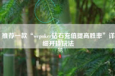 推荐一款“wepoker钻石充值提高胜率”详细开挂玩法