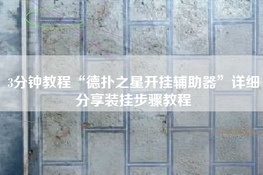 3分钟教程“德扑之星开挂辅助器”详细分享装挂步骤教程