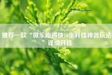推荐一款“微乐跑得快16张开挂神器玩法	”详细开挂