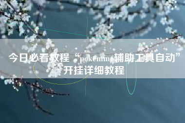 今日必看教程“pokemmo辅助工具自动”开挂详细教程