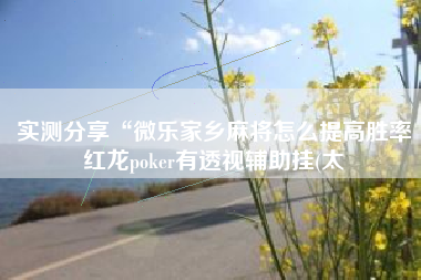 实测分享“微乐家乡麻将怎么提高胜率红龙poker有透视辅助挂(太
