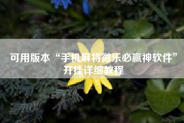 可用版本“手机麻将微乐必赢神软件	”开挂详细教程