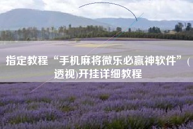 指定教程“手机麻将微乐必赢神软件”(透视)开挂详细教程