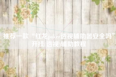 推荐一款“红龙poker透视辅助器安全吗”开挂(透视)辅助教程