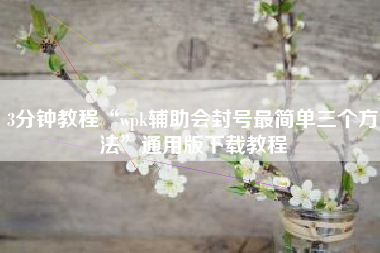 3分钟教程“wpk辅助会封号最简单三个方法	”通用版下载教程