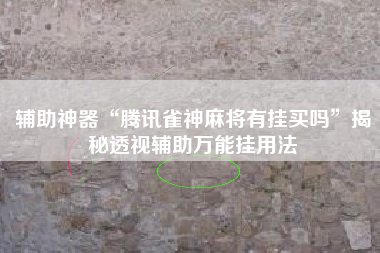 辅助神器“腾讯雀神麻将有挂买吗”揭秘透视辅助万能挂用法