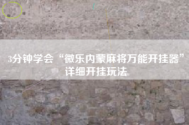 3分钟学会“微乐内蒙麻将万能开挂器”详细开挂玩法