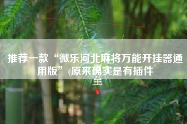 推荐一款“微乐河北麻将万能开挂器通用版”(原来确实是有插件