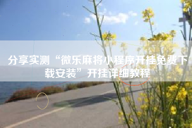 分享实测“微乐麻将小程序开挂免费下载安装”开挂详细教程