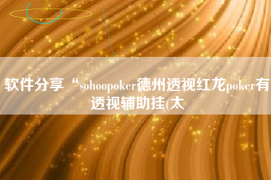 软件分享“sohoopoker德州透视红龙poker有透视辅助挂(太