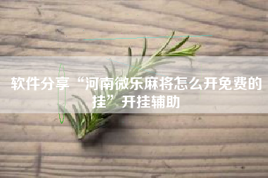 软件分享“河南微乐麻将怎么开免费的挂	”开挂辅助
